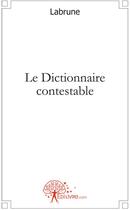 Couverture du livre « Le dictionnaire contestable » de Labrune aux éditions Edilivre
