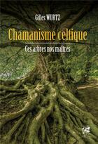 Couverture du livre « Chamanisme celtique ; ces arbres nos maîtres » de Gilles Wurtz aux éditions Vega