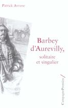 Couverture du livre « Barbey d'Aurevilly ; solitaire et singulier » de Patrick Avrane aux éditions Campagne Premiere