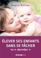 Couverture du livre « Élever ses enfants sans se fâcher ou 