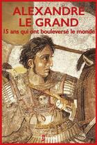 Couverture du livre « Alexandre le Grand, 15 ans qui ont bouleversé le monde » de  aux éditions Editions De La Republique