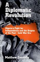 Couverture du livre « A Diplomatic Revolution: Algeria's Fight for Independence and the Orig » de Matthew Connelly aux éditions Oxford University Press Usa