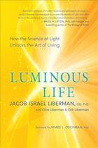 Couverture du livre « LUMINOUS LIFE - HOW THE SCIENCE OF LIGHT UNLOCKS THE ART OF LIVING » de Jacob Israel Liberman et Gina Liberman aux éditions New World Library