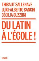 Couverture du livre « Du latin à l'école ! » de Cecilia Suzzoni et Sallenave Thibaut et Luigi-Alberto Sanchi aux éditions Fayard