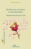 Couverture du livre « Ma princesse est atteinte de leucodystrophie ; témoignage d'amour d'une mère à sa fille » de Martine Silberstein aux éditions Editions L'harmattan