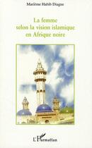 Couverture du livre « La femme selon la vision islamique en Afrique noire » de Marieme Habib Diagne aux éditions L'harmattan