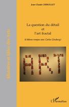 Couverture du livre « Question du détail et l'art fractal ; à bâtons rompus avec Carlos Ginzburg » de Jean-Claude Chirollet aux éditions Editions L'harmattan