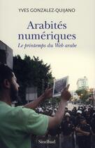 Couverture du livre « Arabités numériques ; le printemps du web arabe » de Yves Gonzalez-Quijano aux éditions Sindbad