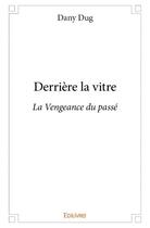 Couverture du livre « Derriere la vitre - la vengeance du passe » de Dany Dug aux éditions Edilivre
