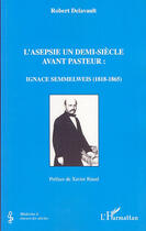 Couverture du livre « L'asepsie un demi-siècle avant pasteur : ignace semmelweiss, 1818-1865 » de Robert Delavault aux éditions Editions L'harmattan