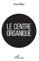 Couverture du livre « Le centre organique » de Arona Moreau aux éditions L'harmattan