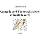 Couverture du livre « Carnet de bord d'une psychanalyste à l'écoute du corps » de Catherine Hurtut aux éditions Edilivre