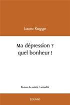 Couverture du livre « Ma depression ? quel bonheur ! » de Rogge Laura aux éditions Edilivre