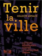 Couverture du livre « Tenir la ville : Luttes et résistances contre le capitalisme urbain » de Collectif Asphalte aux éditions Les Etaques