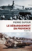 Couverture du livre « Le débarquement en Provence ; 15 août 1944 » de Pierre Dufour aux éditions Pygmalion