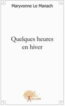 Couverture du livre « Quelques heures en hiver » de Maryvonne Le Manach aux éditions Edilivre