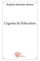 Couverture du livre « L'agonie de l'éducation » de Roseline Sommain-Alvarez aux éditions Edilivre