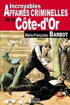 Couverture du livre « Incroyables affaires criminelles de la Côte-d'Or » de Marie-Francoise Barbot aux éditions De Boree