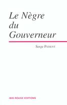Couverture du livre « Le nègre du gouverneur » de Serge Patient aux éditions Ibis Rouge