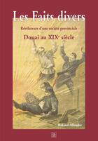 Couverture du livre « Les faits divers révélateurs d'une société provinciale ; Douai au XIXe siècle » de Roland Allender aux éditions Editions Sutton