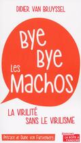 Couverture du livre « Bye bye les machos ; comment être viril sans virilisme » de Didier Van Bruyssel aux éditions La Boite A Pandore