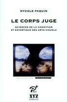 Couverture du livre « Le corps juge ; science de la cognition et esthétique des arts visuels » de Nycole Paquin aux éditions Xyz