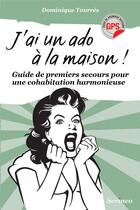 Couverture du livre « J'ai un ado à la maison ! guide de premiers secours pour une cohabitation harmonieuse » de Dominique Toures-Gobet aux éditions Scrineo