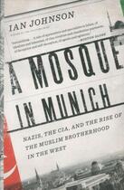 Couverture du livre « A mosque in munich - nazis, the cia and the rise of muslim brotherhood in the west » de Ian Johnson aux éditions 