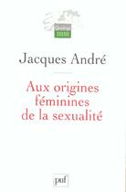 Couverture du livre « Aux origines féminines de la sexualité » de Jacques André aux éditions Puf