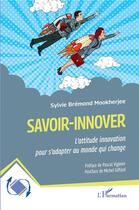 Couverture du livre « Savoir-innover : l'attitude innovation pour s'adapter au monde qui change » de Sylvie Bremond Mookherjee aux éditions L'harmattan
