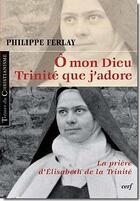 Couverture du livre « Ô mon Dieu Trinité que j'adore ; la prière d'Elisabeth de la Trinité » de Ferlay P aux éditions Cerf