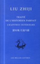 Couverture du livre « Traité de l'historien parfait ; chapitres intérieurs » de Zhiji Liu aux éditions Belles Lettres