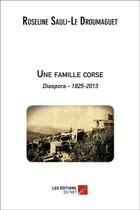 Couverture du livre « Une famille corse ; diaspora 1825-2013 » de Roseline Sauli aux éditions Editions Du Net