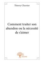 Couverture du livre « Comment traiter son abandon ou la nécessité de s'aimer » de Thierry Charrier aux éditions Editions Edilivre