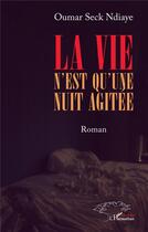 Couverture du livre « La vie n'est qu'une nuit agitée » de Oumar Seck Ndiaye aux éditions L'harmattan