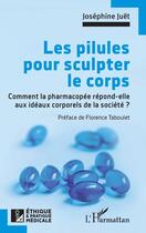 Couverture du livre « Les pilules pour sculpter le corps : Comment la pharmacopée répond-elle aux idéaux corporels de la société ? » de Josephine Juet aux éditions L'harmattan