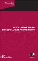 Couverture du livre « Action, silence, figures dans le théâtre de Philippe Minyana » de Mountajab Sakr aux éditions L'harmattan