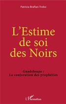 Couverture du livre « L'estime de soi des Noirs ; Guadeloupe : la conjuration des prophéties » de Patricia Braflan-Trobo aux éditions L'harmattan