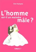 Couverture du livre « L'homme est-il un moindre mâle? » de Eve Francois aux éditions Chiflet