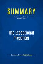 Couverture du livre « The Exceptional Presenter : Review and Analysis of Koegel's Book » de Businessnews Publish aux éditions Business Book Summaries