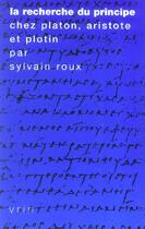 Couverture du livre « La recherche du principe chez Platon, Aristote et Plotin » de Sylvain Roux aux éditions Vrin