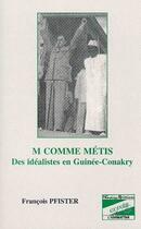 Couverture du livre « M comme métis ; des idéalistes en Guinée-Conakry » de Francois Pfister aux éditions L'harmattan