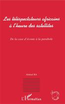 Couverture du livre « Les téléspectateurs africains à l'heure des satellites ; de la case d'écoute à la parabole » de Ba Abdoul aux éditions L'harmattan