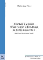 Couverture du livre « Pourquoi la violence refuse l'Etat et la République au Congo Brazzaville ? le processus démocratique liquidé » de Michel Ange Tsiba aux éditions Publibook