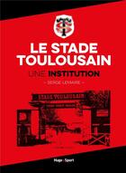 Couverture du livre « Le stade toulousain une institution » de Lemaire/Pech aux éditions Hugo Sport