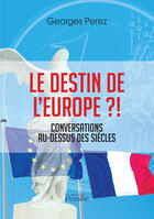 Couverture du livre « Le destin de l'Europe ?! conversations au-dessus des siècles » de Georges Perez aux éditions Editions Persée