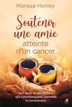 Couverture du livre « Soutenir une amie atteinte d'un cancer ; des mots et des actions qui communiquent vraiment la compassion » de Marissa Henley aux éditions Farel