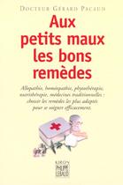 Couverture du livre « Aux petits maux les bons remedes - allopathie, homeopathie, phytotherapie, nutritherapie, medecines » de Gerard Pacaud aux éditions Felin