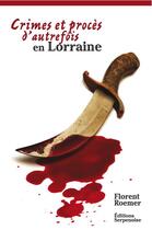 Couverture du livre « Crimes et procès d'autrefois en Lorraine » de Florent Roemer aux éditions Serpenoise