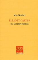 Couverture du livre « Elliott Carter ou le temps fertile » de Max Noubel aux éditions Contrechamps